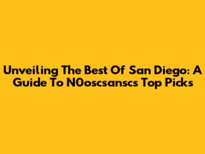 Unveiling The Best Of San Diego: A Guide To N0oscsansc's Top Picks