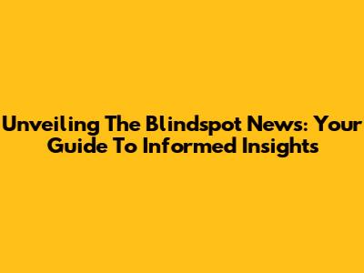 Unveiling The Blindspot News: Your Guide To Informed Insights