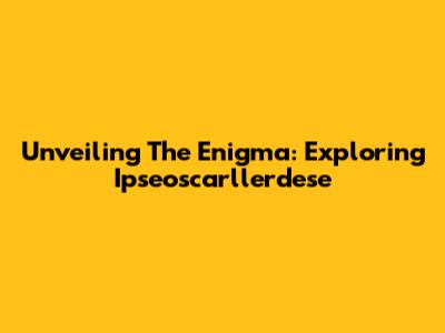 Unveiling The Enigma: Exploring Ipseoscarllerdese