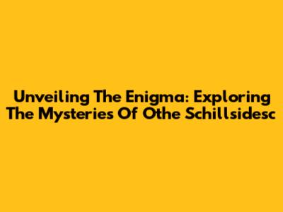 Unveiling The Enigma: Exploring The Mysteries Of Othe Schillsidesc