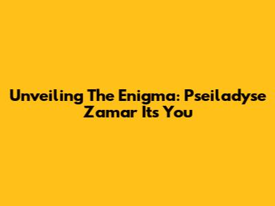 Unveiling The Enigma: Pseiladyse Zamar It's You