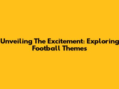 Unveiling The Excitement: Exploring Football Themes