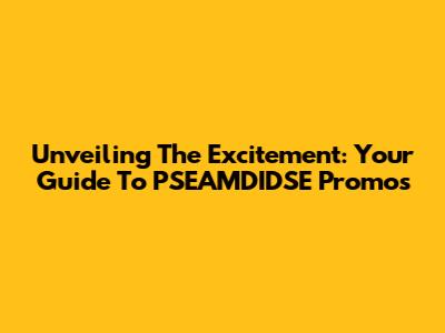 Unveiling The Excitement: Your Guide To PSEAMDIDSE Promos