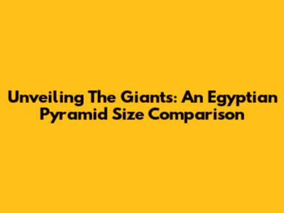 Unveiling The Giants: An Egyptian Pyramid Size Comparison