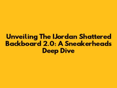 Unveiling The IJordan Shattered Backboard 2.0: A Sneakerhead's Deep Dive