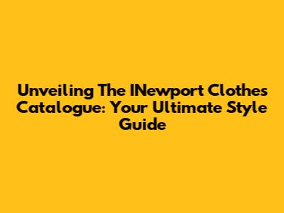 Unveiling The INewport Clothes Catalogue: Your Ultimate Style Guide