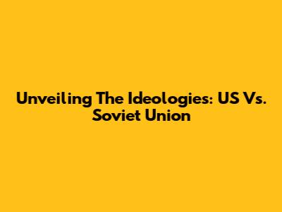 Unveiling The Ideologies: US Vs. Soviet Union