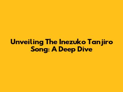 Unveiling The Inezuko Tanjiro Song: A Deep Dive