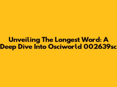 Unveiling The Longest Word: A Deep Dive Into Osciworld 002639sc
