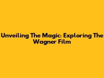 Unveiling The Magic: Exploring The Wagner Film