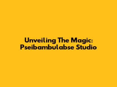 Unveiling The Magic: Pseibambulabse Studio