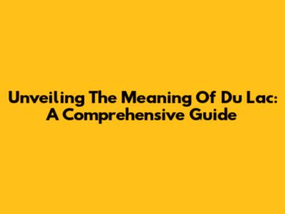 Unveiling The Meaning Of 'Du Lac': A Comprehensive Guide