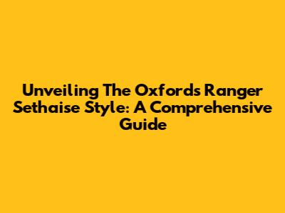 Unveiling The Oxford's Ranger Sethaise Style: A Comprehensive Guide