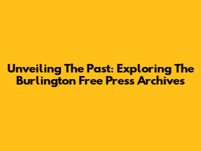 Unveiling The Past: Exploring The Burlington Free Press Archives