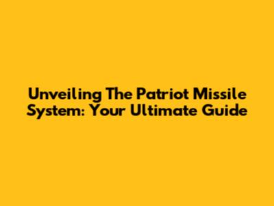 Unveiling The Patriot Missile System: Your Ultimate Guide
