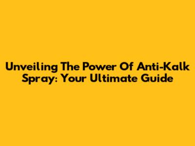 Unveiling The Power Of Anti-Kalk Spray: Your Ultimate Guide