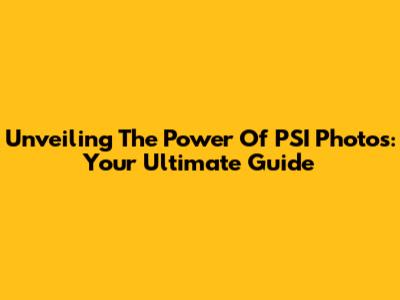 Unveiling The Power Of PSI Photos: Your Ultimate Guide
