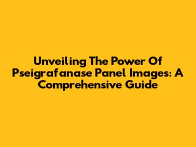 Unveiling The Power Of Pseigrafanase Panel Images: A Comprehensive Guide