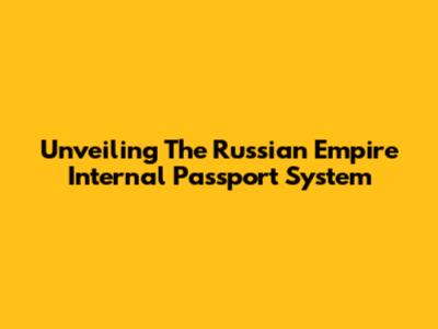 Unveiling The Russian Empire Internal Passport System