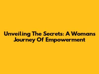 Unveiling The Secrets: A Woman's Journey Of Empowerment