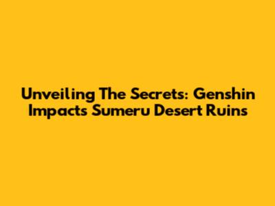 Unveiling The Secrets: Genshin Impact's Sumeru Desert Ruins