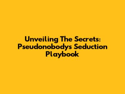 Unveiling The Secrets: Pseudonobody's Seduction Playbook