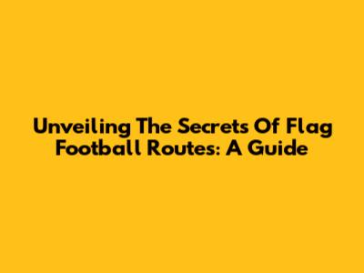 Unveiling The Secrets Of Flag Football Routes: A Guide