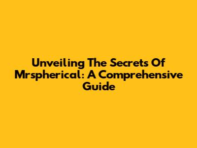 Unveiling The Secrets Of Mrspherical: A Comprehensive Guide