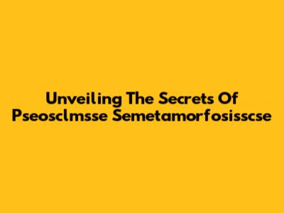 Unveiling The Secrets Of Pseosclmsse Semetamorfosisscse
