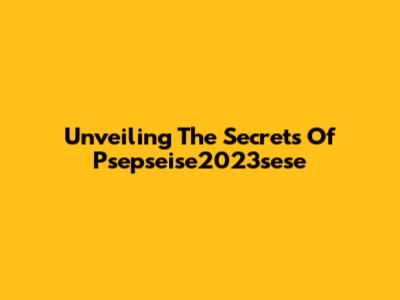 Unveiling The Secrets Of Psepseise2023sese