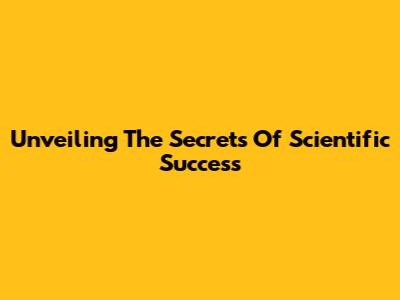 Unveiling The Secrets Of Scientific Success