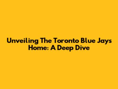 Unveiling The Toronto Blue Jays' Home: A Deep Dive