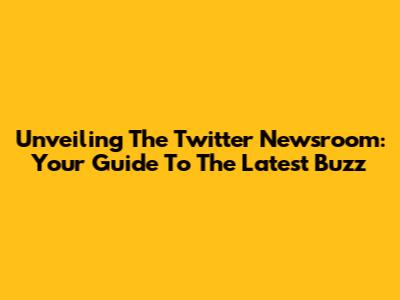Unveiling The Twitter Newsroom: Your Guide To The Latest Buzz