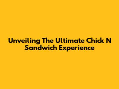 Unveiling The Ultimate Chick N' Sandwich Experience