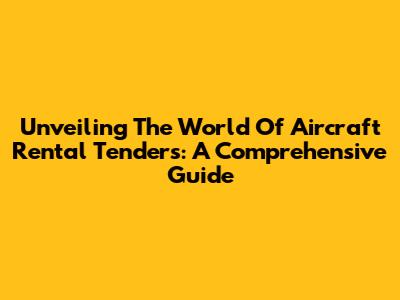Unveiling The World Of Aircraft Rental Tenders: A Comprehensive Guide