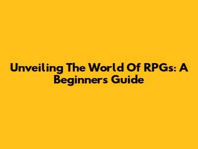 Unveiling The World Of RPGs: A Beginner's Guide