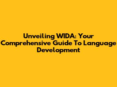 Unveiling WIDA: Your Comprehensive Guide To Language Development