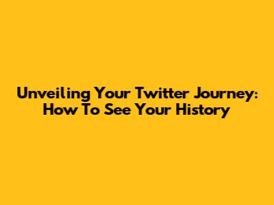 Unveiling Your Twitter Journey: How To See Your History