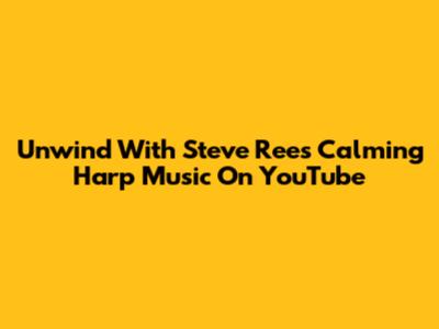 Unwind With Steve Rees' Calming Harp Music On YouTube