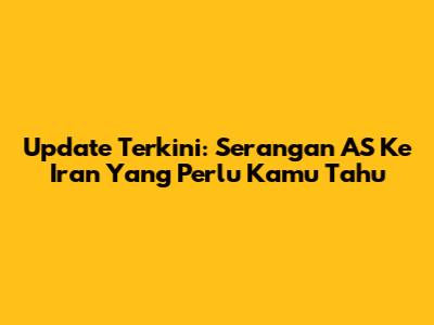 Update Terkini: Serangan AS Ke Iran Yang Perlu Kamu Tahu