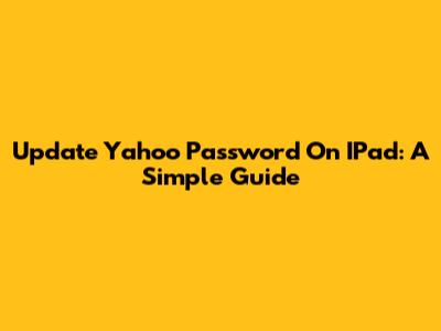 Update Yahoo Password On IPad: A Simple Guide