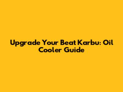 Upgrade Your Beat Karbu: Oil Cooler Guide