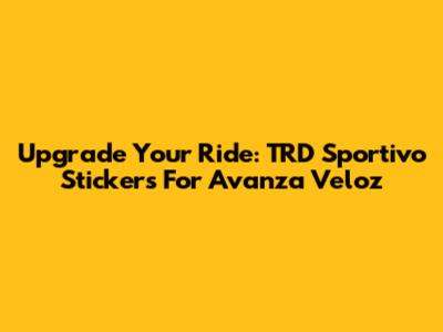 Upgrade Your Ride: TRD Sportivo Stickers For Avanza Veloz