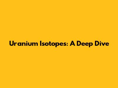 Uranium Isotopes: A Deep Dive