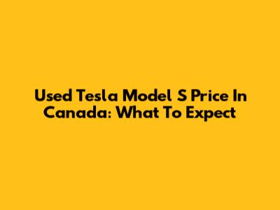 Used Tesla Model S Price In Canada: What To Expect