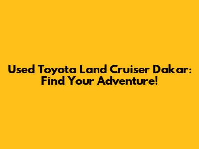 Used Toyota Land Cruiser Dakar: Find Your Adventure!