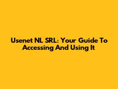 Usenet NL SRL: Your Guide To Accessing And Using It