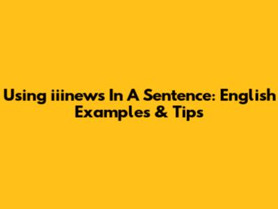 Using "iiinews" In A Sentence: English Examples & Tips