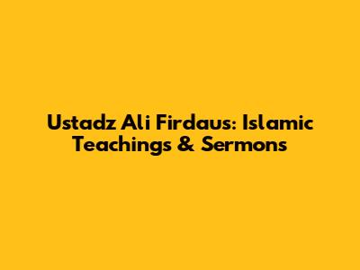 Ustadz Ali Firdaus: Islamic Teachings & Sermons