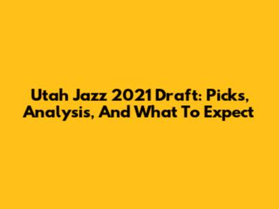Utah Jazz 2021 Draft: Picks, Analysis, And What To Expect